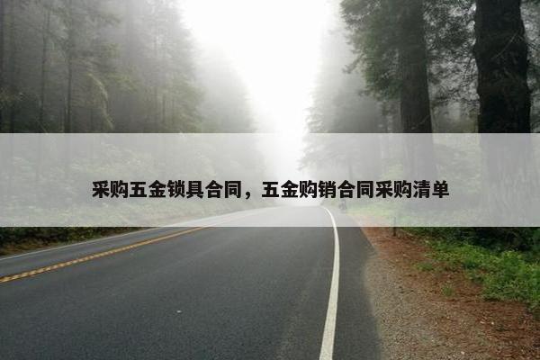 采购五金锁具合同，五金购销合同采购清单