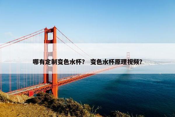 哪有定制变色水杯？ 变色水杯原理视频？