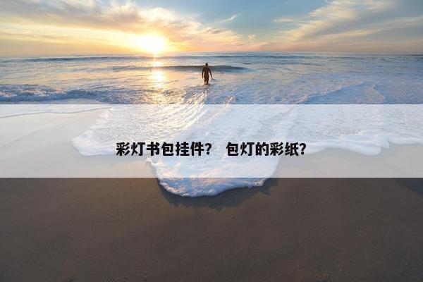 彩灯书包挂件？ 包灯的彩纸？
