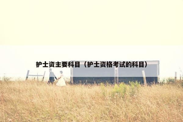 护士资主要科目（护士资格考试的科目）