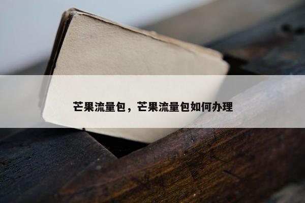 芒果流量包，芒果流量包如何办理