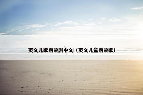 英文儿歌启蒙剧中文（英文儿童启蒙歌）