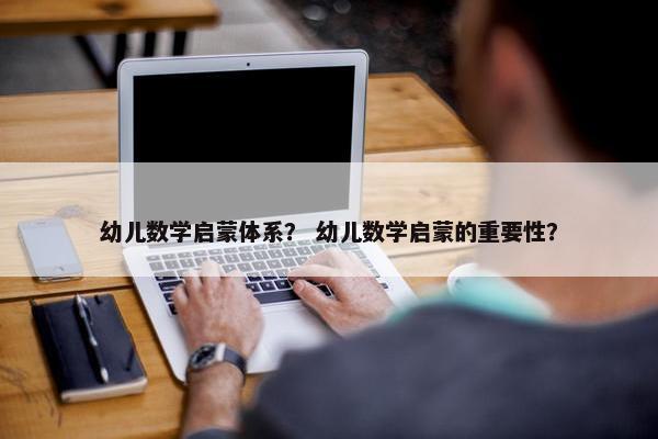 幼儿数学启蒙体系？ 幼儿数学启蒙的重要性？