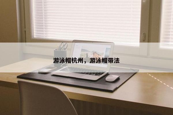 游泳帽杭州，游泳帽带法