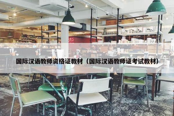 国际汉语教师资格证教材（国际汉语教师证考试教材）
