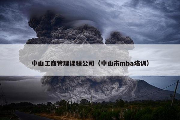 中山工商管理课程公司（中山市mba培训）
