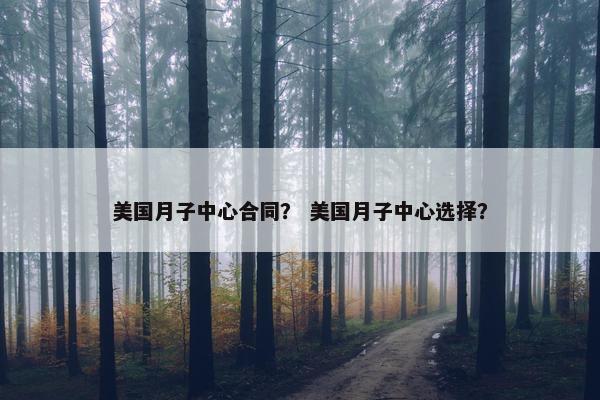 美国月子中心合同？ 美国月子中心选择？
