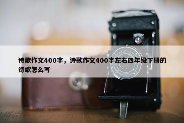 诗歌作文400字，诗歌作文400字左右四年级下册的诗歌怎么写