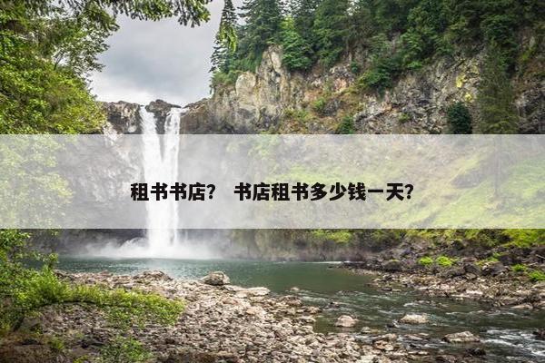 租书书店？ 书店租书多少钱一天？