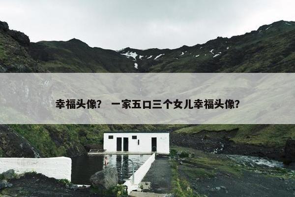 幸福头像？ 一家五口三个女儿幸福头像？