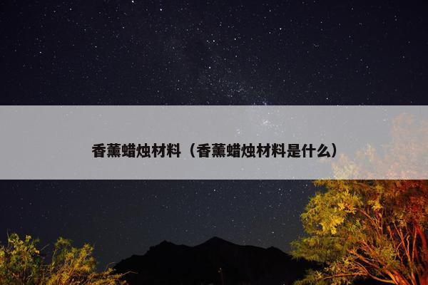 香薰蜡烛材料（香薰蜡烛材料是什么）