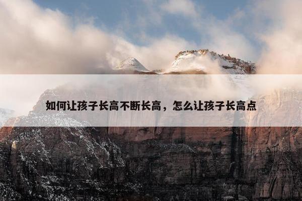 如何让孩子长高不断长高，怎么让孩子长高点