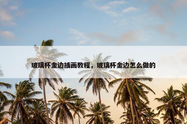 玻璃杯金边插画教程，玻璃杯金边怎么做的