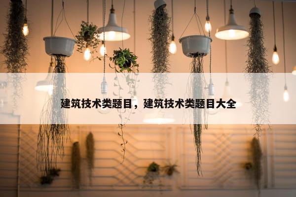 建筑技术类题目，建筑技术类题目大全