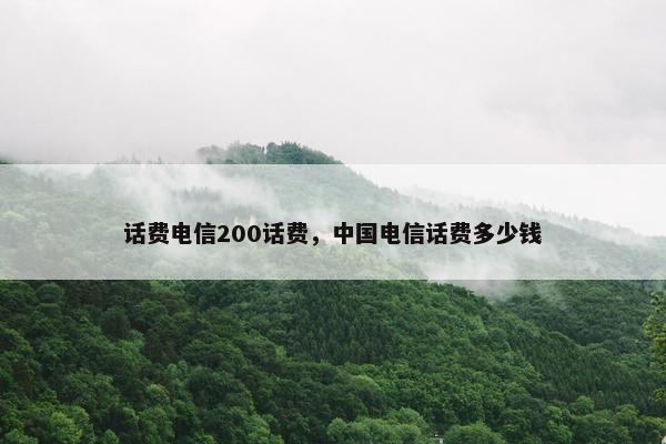 话费电信200话费，中国电信话费多少钱