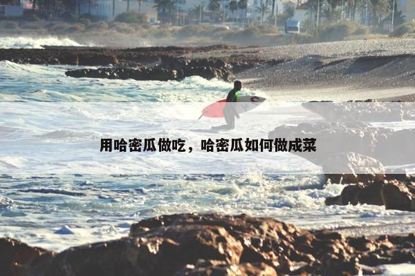 用哈密瓜做吃，哈密瓜如何做成菜