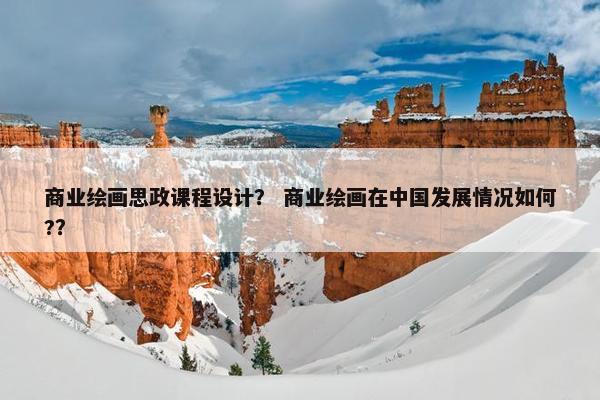 商业绘画思政课程设计？ 商业绘画在中国发展情况如何?？