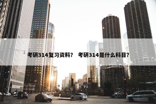 考研314复习资料？ 考研314是什么科目？