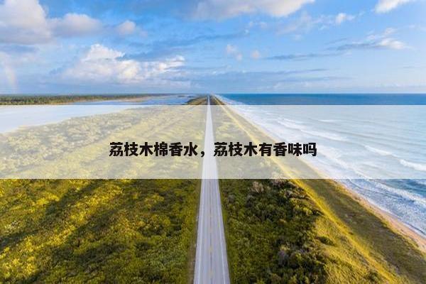 荔枝木棉香水，荔枝木有香味吗