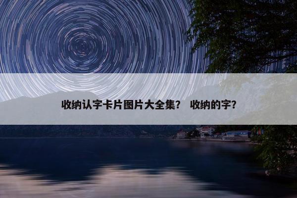 收纳认字卡片图片大全集？ 收纳的字？