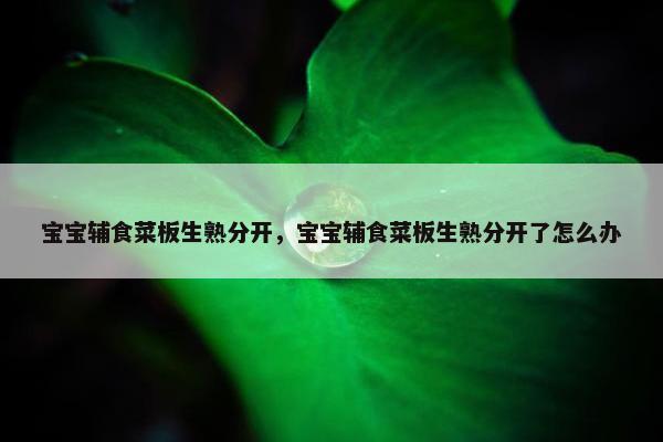 宝宝辅食菜板生熟分开，宝宝辅食菜板生熟分开了怎么办
