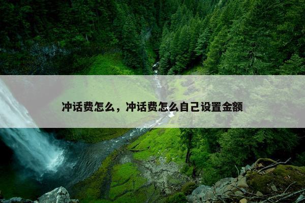 冲话费怎么，冲话费怎么自己设置金额