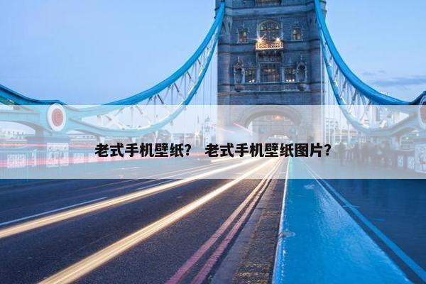 老式手机壁纸？ 老式手机壁纸图片？