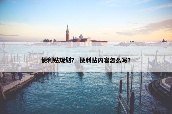 便利贴规划？ 便利贴内容怎么写？