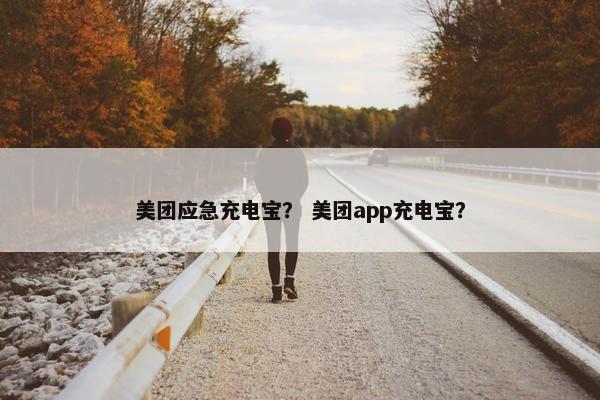 美团应急充电宝？ 美团app充电宝？