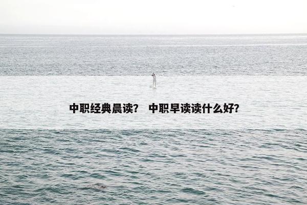 中职经典晨读？ 中职早读读什么好？