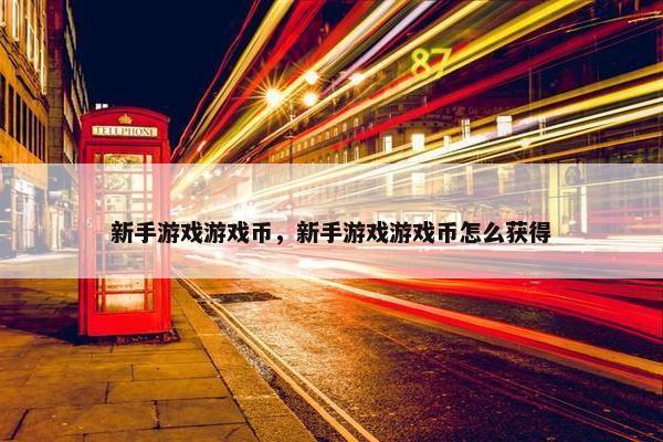 新手游戏游戏币，新手游戏游戏币怎么获得