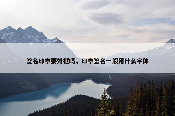 签名印章要外框吗，印章签名一般用什么字体