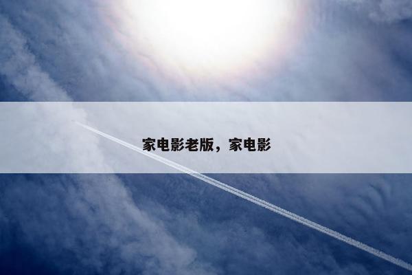 家电影老版，家电影