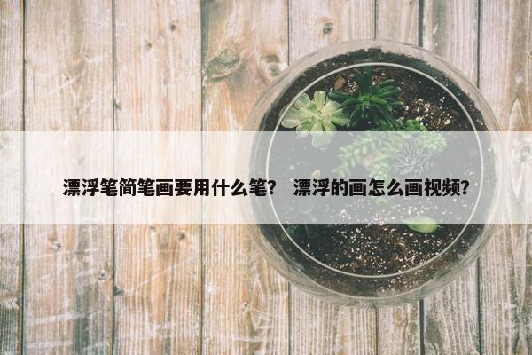 漂浮笔简笔画要用什么笔？ 漂浮的画怎么画视频？
