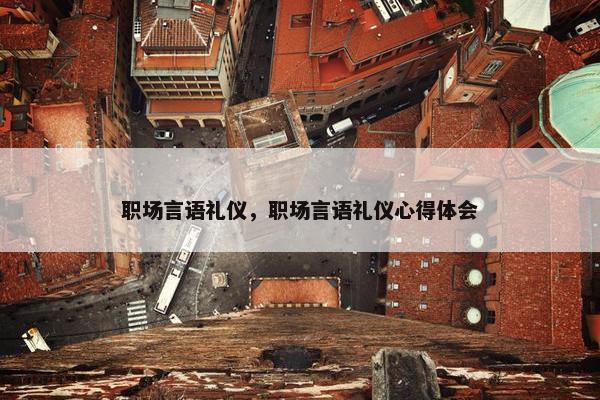 职场言语礼仪，职场言语礼仪心得体会