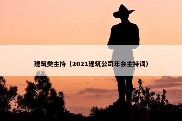 建筑类主持（2021建筑公司年会主持词）