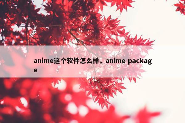 anime这个软件怎么样，anime package