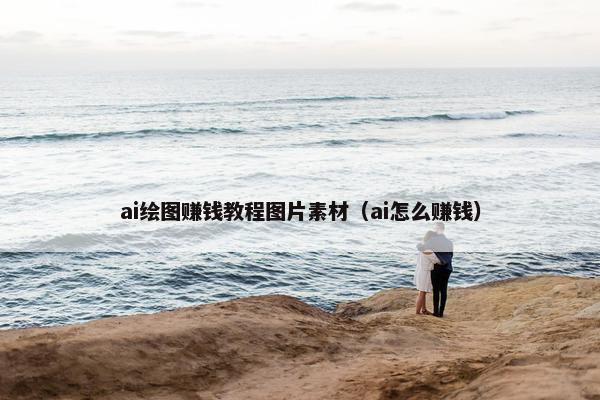 ai绘图赚钱教程图片素材（ai怎么赚钱）