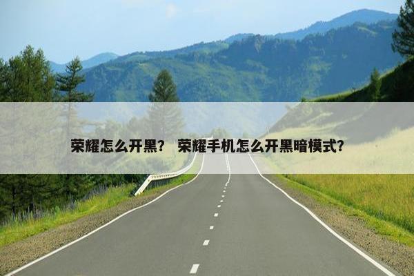 荣耀怎么开黑？ 荣耀手机怎么开黑暗模式？