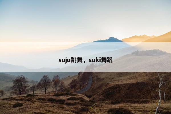 suju跳舞，suki舞蹈