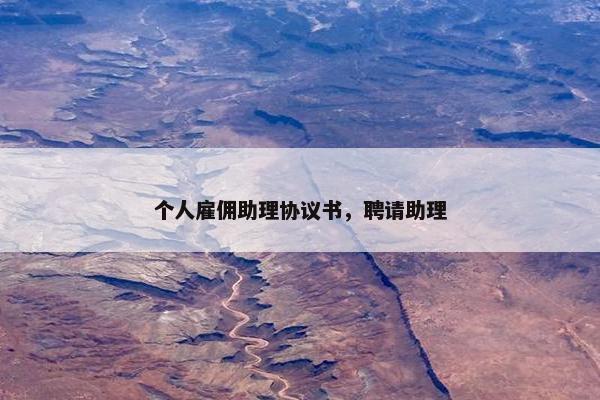 个人雇佣助理协议书，聘请助理