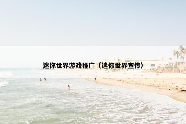 迷你世界游戏推广（迷你世界宣传）