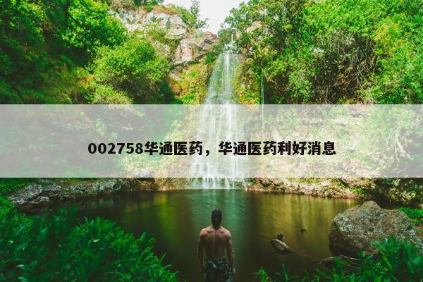 002758华通医药，华通医药利好消息