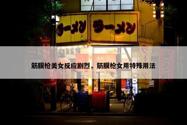 筋膜枪美女反应剧烈，筋膜枪女用特殊用法