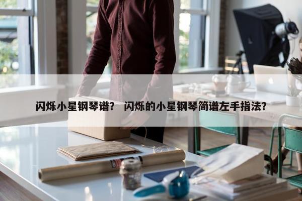 闪烁小星钢琴谱？ 闪烁的小星钢琴简谱左手指法？