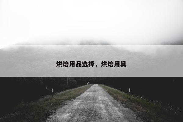 烘焙用品选择，烘焙用具