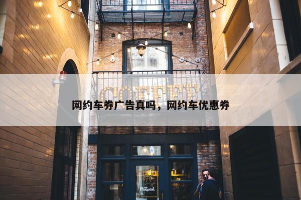 网约车券广告真吗，网约车优惠券