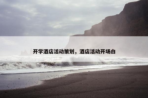 开学酒店活动策划，酒店活动开场白