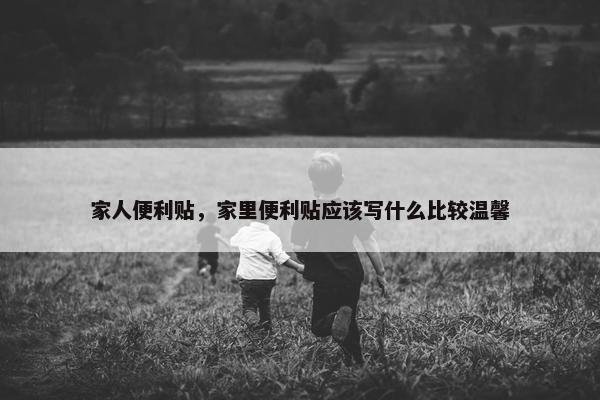 家人便利贴，家里便利贴应该写什么比较温馨