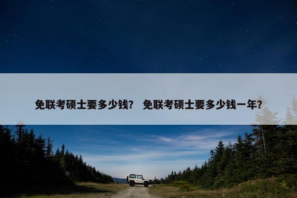 免联考硕士要多少钱？ 免联考硕士要多少钱一年？